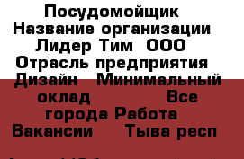 Посудомойщик › Название организации ­ Лидер Тим, ООО › Отрасль предприятия ­ Дизайн › Минимальный оклад ­ 17 000 - Все города Работа » Вакансии   . Тыва респ.